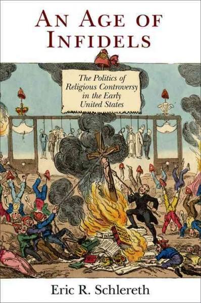 An Age of Infidels: The Politics of Religious Controversy in the Early United States (Early American Studies)