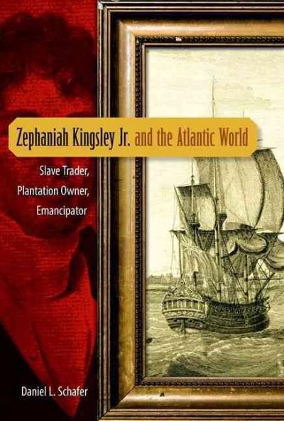 Zephaniah Kingsley Jr. and the Atlantic World: Slave Trader, Plantation Owner, Emancipator