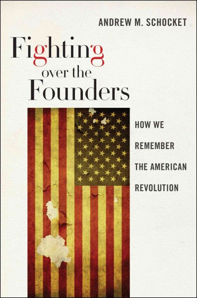 Fighting over the Founders: How We Remember the American Revolution: Fighting Over the Founders: How We Remember the American Revolution
