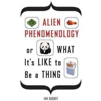 Alien Phenomenology, or What It's Like to Be a Thing (Posthumanities)