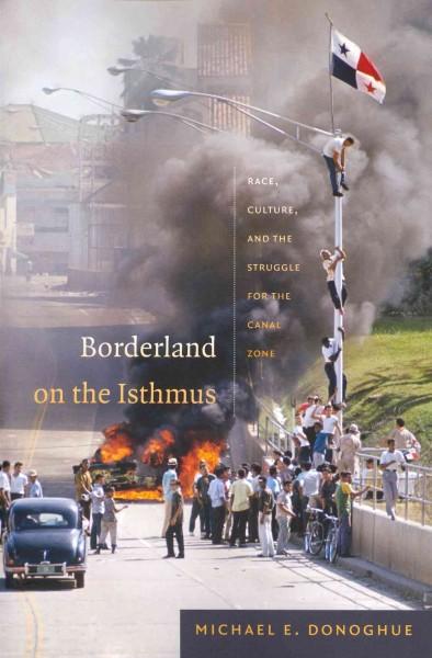 Borderland on the Isthmus: Race, Culture, and the Struggle for the Canal Zone (American Encounters/Global Interactions)