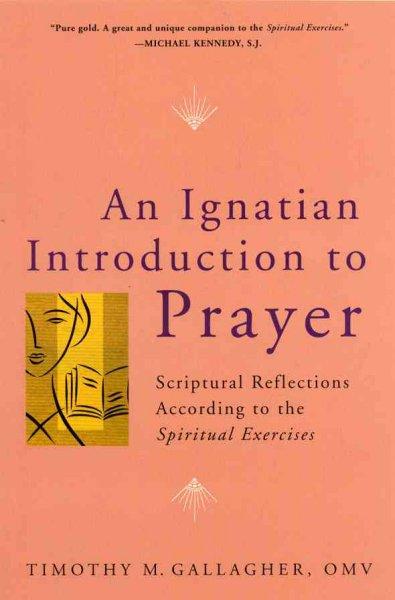 An Ignatian Introduction to Prayer: Scriptural Reflections According to the Spiritual Exercises