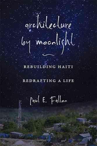 Architecture by Moonlight: Rebuilding Haiti, Redrafting a Life