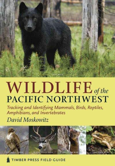 Wildlife of the Pacific Northwest: Tracking and Identifying Mammals, Birds, Reptiles, Amphibians, and Invertebrates (Timber Press Field Guide)