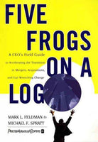 Five Frogs on a Log: A Ceo's Field Guide to Accelerating the Transition in Mergers, Acquisitions, and Gut Wrenching Change