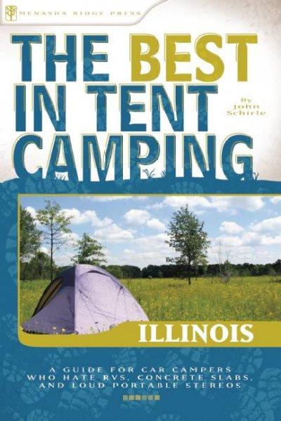 The Best in Tent Camping Illinois: A Guide for Car Campers Who Hate Rvs, Concrete Slabs, and Loud Portable Stereos (Best in Tent Camping)