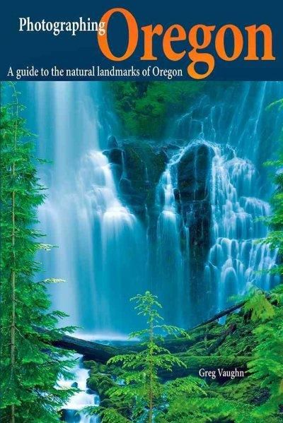 Photographing Oregon: A Guide to the Natural Landmarks of Oregon (Phototripsusa)