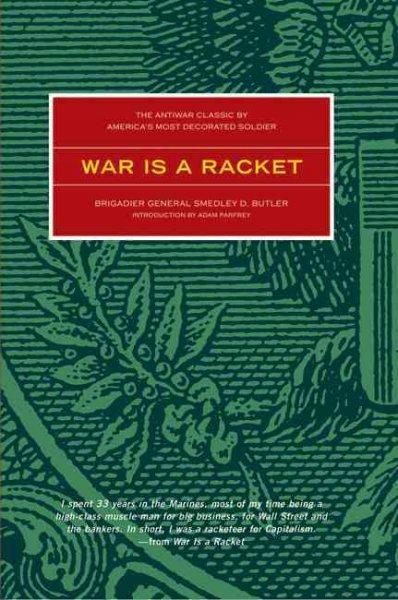 War Is a Racket: The Anti-War Classic by America's Most Decorated General, Two Other