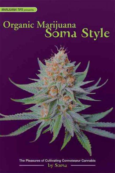 Organic Marijuana: Soma Style; The Pleasures Of Cultivating Connoisseur Cannabis (Marijuana Tips)