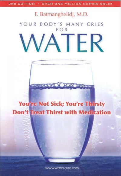 Your Body's Many Cries for Water: You're Not Sick; You're Thristy Don't Treat Thirst With Medications