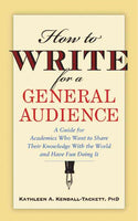 How to Write for a General Audience: A Guide for Academics Who Want to Share Their Knowledge With the World and Have Fun Doing It