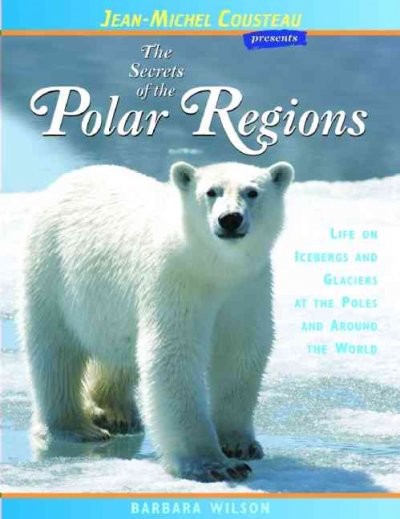 The Secrets of the Polar Regions: Life on Icebergs and Glaciers at the Poles and Around the World (Jean-Michel Cousteau Presents)