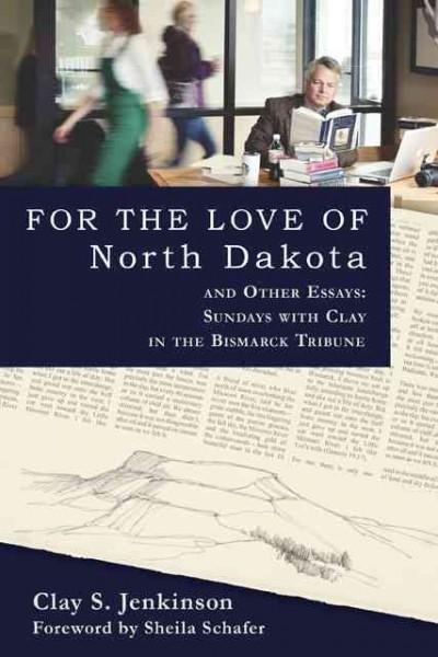 For the Love of North Dakota and Other Essays: Sundays with Clay in the Bismarck Tribune