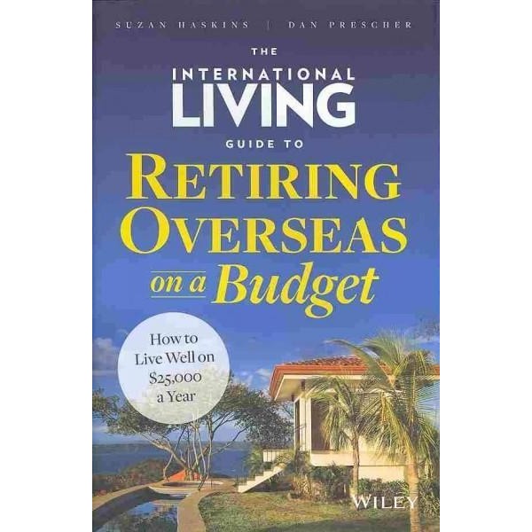 The International Living Guide to Retiring Overseas on a Budget: How to Live Well on $25,000 a Year