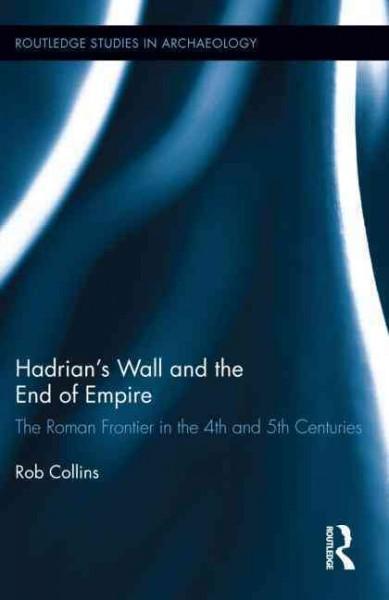 Hadrian's Wall and the End of Empire: The Roman Frontier in the 4th and 5th Centuries (Routledge Studies in Archaeology)