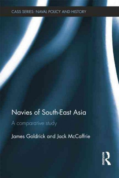Navies of South-East Asia: A Comparative Study (Cass Series: Naval Policy and History): Navies of South-East Asia: A Comparative Study