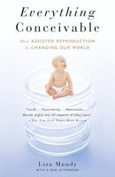 Everything Conceivable: How Assisted Reproduction Is Changing Our World: Everything Conceivable