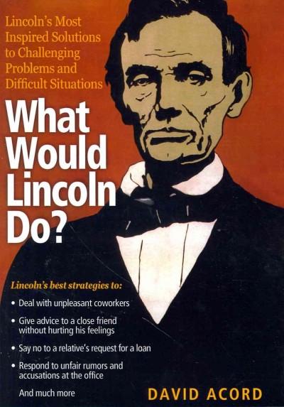 What Would Lincoln Do?: Lincoln's Most Inspired Solutions to Challenging Problems and Difficult Situations