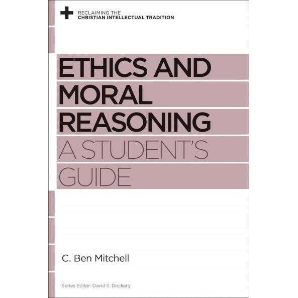 Ethics and Moral Reasoning: A Student's Guide (Reclaiming the Christian Intellectual Tradition)