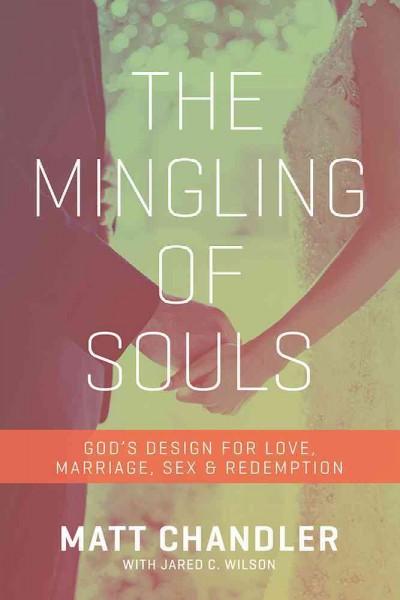 The Mingling of Souls: God's Design for Love, Marriage, Sex & Redemption: The Mingling of Souls: God's Design for Love, Marriage, Sex, and Redemption