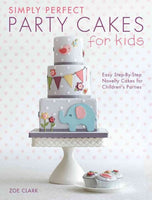 Simply Perfect Party Cakes for Kids: Easy Step-By-Step Novelty Cakes for Children's Parties