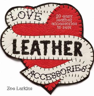 Love Leather Accessories: 20 Easy Leather Accessories to Sew