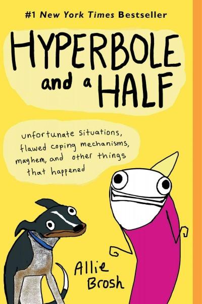 Hyperbole and a Half: Unfortunate Situations, Flawed Coping Mechanisms, Mayhem, and