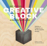 Creative Block: Get Unstuck, Discover New Ideas: Advice and Projects from 50 Successful