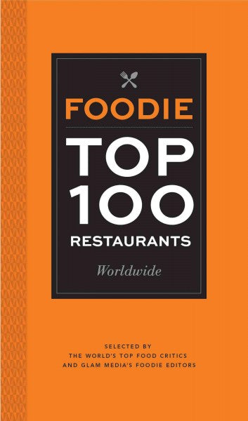 Foodie Top 100 Restaurants Worldwide: Selected by the World's Top Critics and Glam Media's Foodie Editors