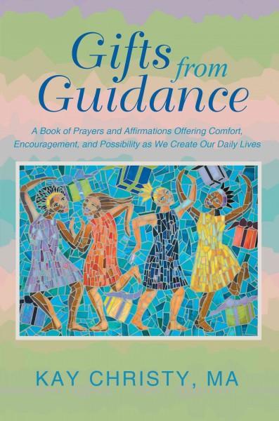 Gifts from Guidance: A Book of Prayers and Affirmations Offering Comfort, Encouragement, and Possibility As We Create Our Daily Lives