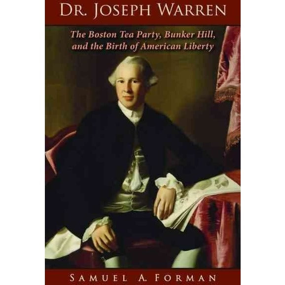 Dr. Joseph Warren: The Boston Tea Party, Bunker Hill, and the Birth of American Liberty