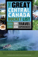 The Great Central Canada Bucket List: One-of-a-kind Travel Experiences (The Great Canadian Bucket List)
