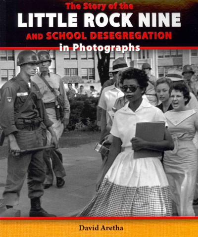 The Story of the Little Rock Nine and School Desegregation in Photographs (The Story of the Civil Rights Movement in Photographs)