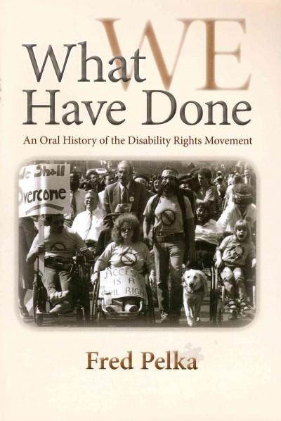 What We Have Done: An Oral History of the Disability Rights Movement: What We Have Done