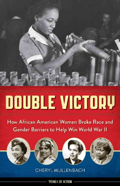 Double Victory: How African American Women Broke Race and Gender Barriers to Help Win World War II (Women of Action)