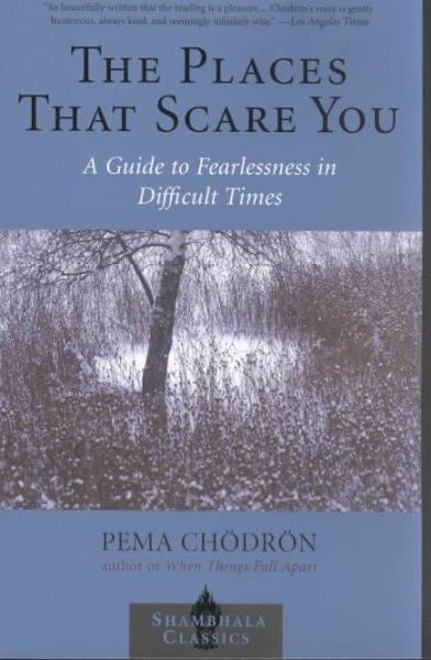The Places That Scare You: A Guide to Fearlessness in Difficult Times (Shambhala Classics)