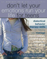 Don't Let Your Emotions Run Your Life for Teens: Dialectical Behavior Therapy Skills for Helping You Manage Mood Swings, Control Angry Outbursts, and Get Along With Others