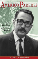 Americo Paredes: In His Own Words, an Authorized Biography (Al Filo: Mexican-American Studies Series): Americo Paredes