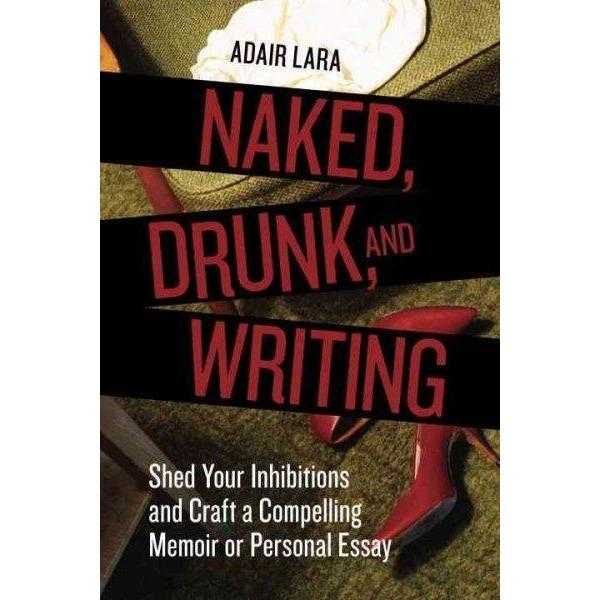 Naked, Drunk, and Writing: Shed Your Inhibitions and Craft a Compelling Memoir or Personal Essay | ADLE International