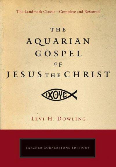 The Aquarian Gospel of Jesus the Christ: The Philosophic and Practical Basis of the Religion of the Aquarian Age of the World and of the Church Universal