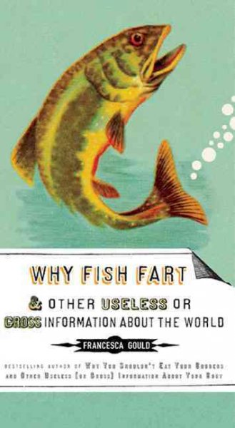 Why Fish Fart: And Other Useless or Gross Information About the World