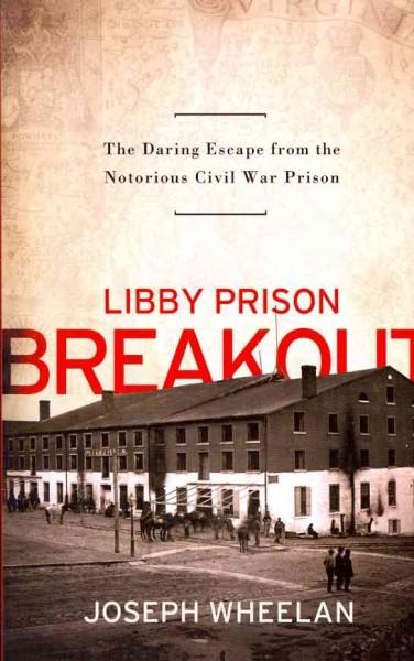 Libby Prison Breakout: The Daring Escape from the Notorious Civil War Prison: Libby Prison Breakout