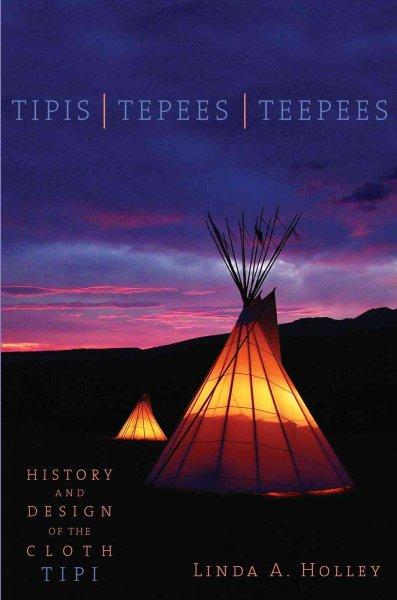 Tipis / Tepees / Teepees: History and Design of the Cloth Tipi