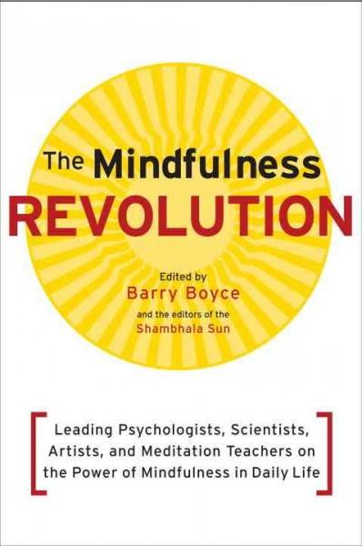The Mindfulness Revolution: Leading Psychologists, Scientists, Artists, and Meditation Teachers on the Power of Mindfulness in Daily Life