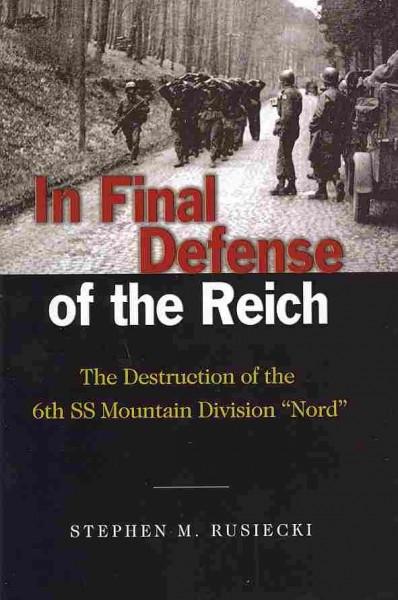 In Final Defense of the Reich: The Destruction of the 6th SS Mountain Division ""Nord""