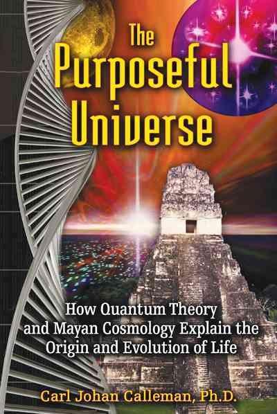 The Purposeful Universe: How Quantum Theory and Mayan Cosmology Explain the Origin and Evolution of Life
