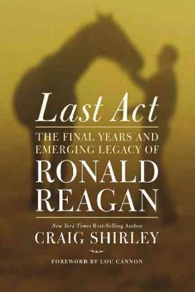 Last Act: The Final Years and Emerging Legacy of Ronald Reagan