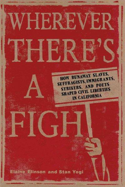 Wherever There's a Fight: How Runaway Slaves, Suffragists, Immigrants, Strikers and Poets Shaped Civil Liberties in California