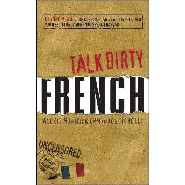 French: Beyond Merde, the Curses, Slang, and Street Lingo You Need to Know When You Speak Francais (Talk Dirty)