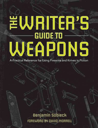 The Writer's Guide to Weapons: A Practical Reference for Using Firearms and Knives in Fiction: The Weapons for Writers: A Practical Reference for Using Firearms and Knives in Fiction